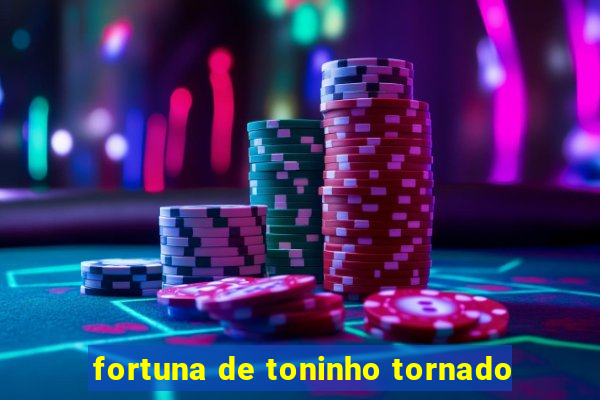 fortuna de toninho tornado